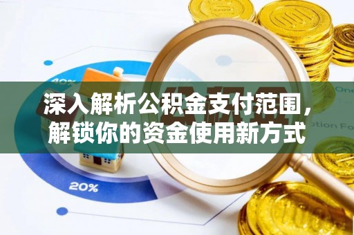 温县深入解析公积金支付范围，解锁你的资金使用新方式