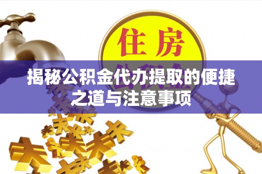 温县揭秘公积金代办提取的便捷之道与注意事项