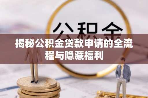 温县揭秘公积金贷款申请的全流程与隐藏福利