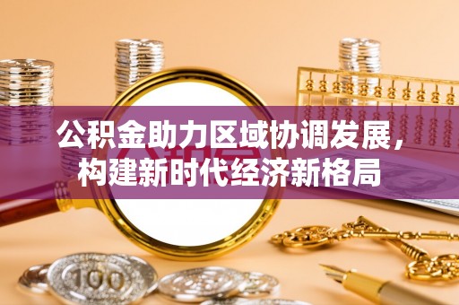 温县公积金助力区域协调发展，构建新时代经济新格局