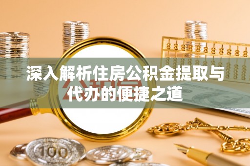 温县深入解析住房公积金提取与代办的便捷之道