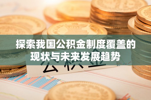 温县探索我国公积金制度覆盖的现状与未来发展趋势
