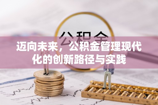 温县迈向未来，公积金管理现代化的创新路径与实践