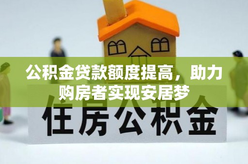 温县公积金贷款额度提高，助力购房者实现安居梦