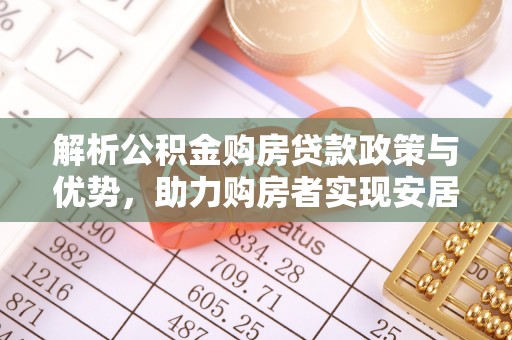 温县解析公积金购房贷款政策与优势，助力购房者实现安居梦想
