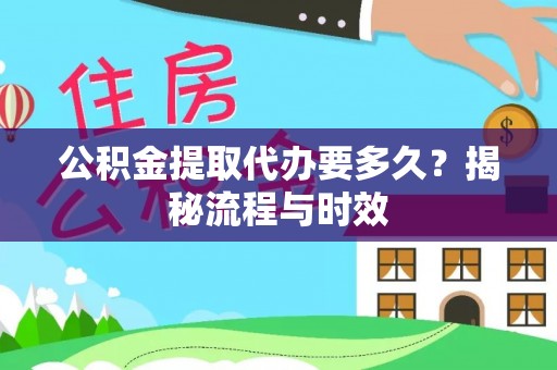 温县公积金提取代办要多久？揭秘流程与时效
