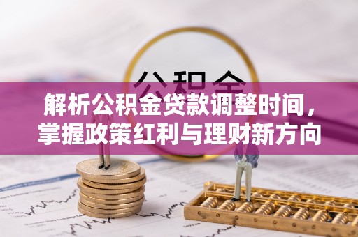 温县解析公积金贷款调整时间，掌握政策红利与理财新方向