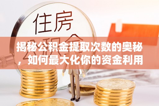温县揭秘公积金提取次数的奥秘，如何最大化你的资金利用？