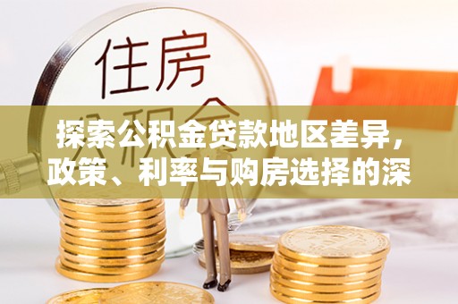 温县探索公积金贷款地区差异，政策、利率与购房选择的深度解析