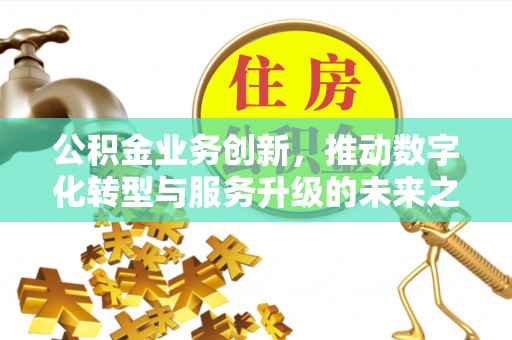 温县公积金业务创新，推动数字化转型与服务升级的未来之路