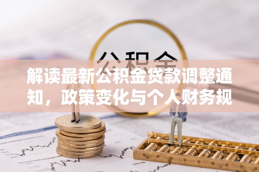 温县解读最新公积金贷款调整通知，政策变化与个人财务规划