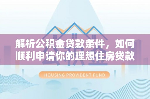 温县解析公积金贷款条件，如何顺利申请你的理想住房贷款