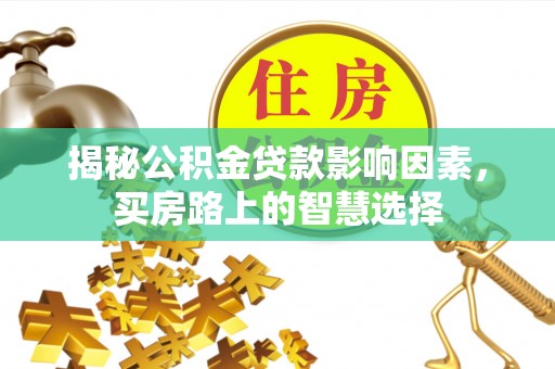 温县揭秘公积金贷款影响因素，买房路上的智慧选择