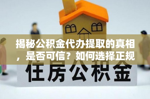 温县揭秘公积金代办提取的真相，是否可信？如何选择正规服务？