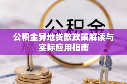 温县公积金异地贷款政策解读与实际应用指南