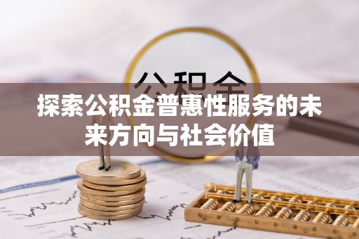 温县探索公积金普惠性服务的未来方向与社会价值
