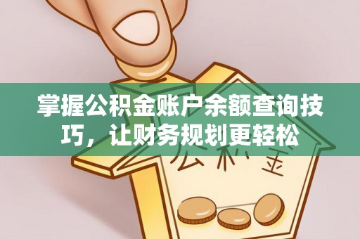 温县掌握公积金账户余额查询技巧，让财务规划更轻松