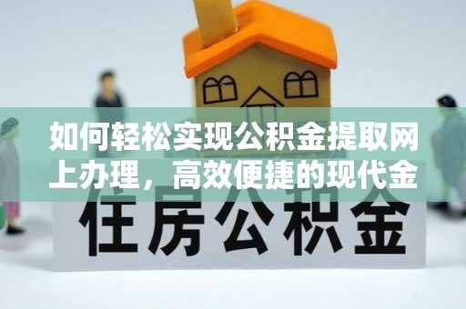 温县如何轻松实现公积金提取网上办理，高效便捷的现代金融服务