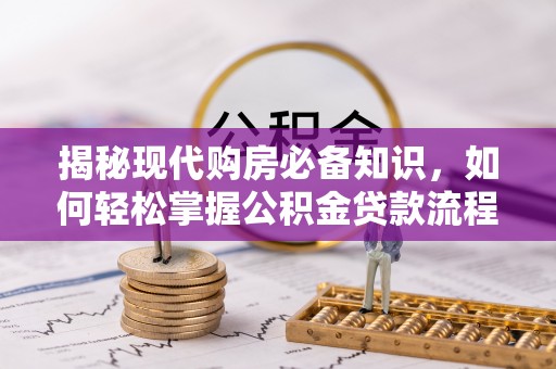 温县揭秘现代购房必备知识，如何轻松掌握公积金贷款流程