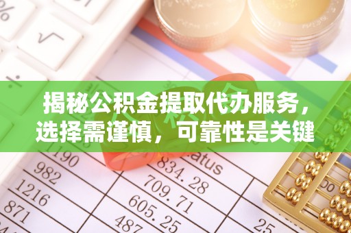 温县揭秘公积金提取代办服务，选择需谨慎，可靠性是关键