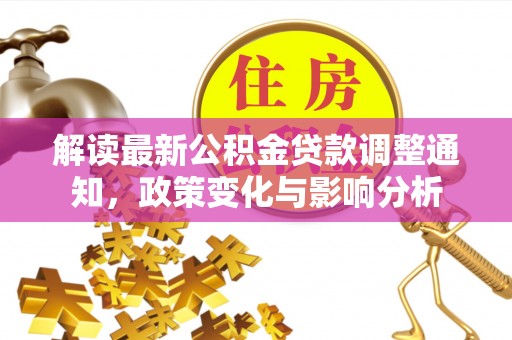 温县解读最新公积金贷款调整通知，政策变化与影响分析