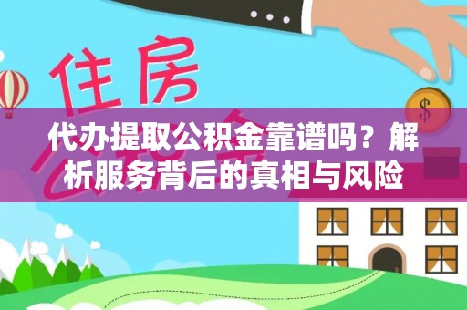 温县代办提取公积金靠谱吗？解析服务背后的真相与风险