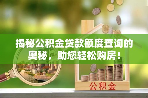 温县揭秘公积金贷款额度查询的奥秘，助您轻松购房！