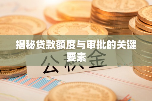 温县揭秘贷款额度与审批的关键要素