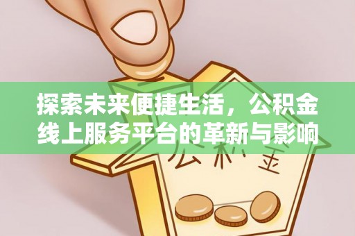 温县探索未来便捷生活，公积金线上服务平台的革新与影响