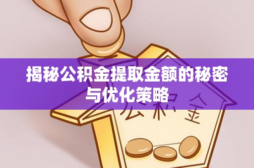 温县揭秘公积金提取金额的秘密与优化策略
