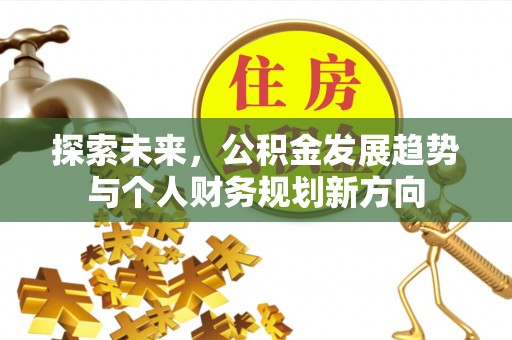 温县探索未来，公积金发展趋势与个人财务规划新方向