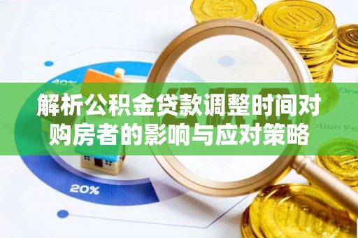 温县解析公积金贷款调整时间对购房者的影响与应对策略
