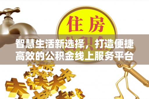 温县智慧生活新选择，打造便捷高效的公积金线上服务平台