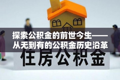 温县探索公积金的前世今生——从无到有的公积金历史沿革
