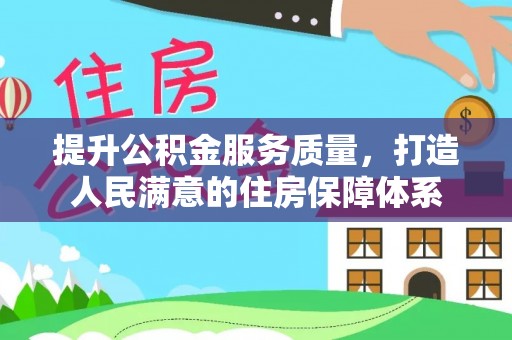 温县提升公积金服务质量，打造人民满意的住房保障体系