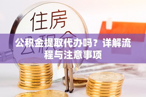 温县公积金提取代办吗？详解流程与注意事项