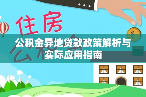 温县公积金异地贷款政策解析与实际应用指南