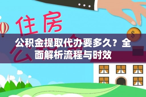 温县公积金提取代办要多久？全面解析流程与时效