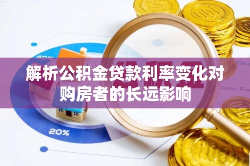 温县解析公积金贷款利率变化对购房者的长远影响