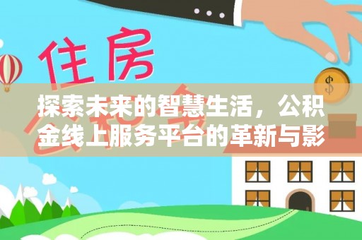 温县探索未来的智慧生活，公积金线上服务平台的革新与影响