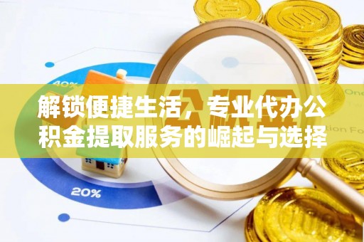 温县解锁便捷生活，专业代办公积金提取服务的崛起与选择
