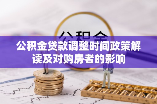 温县公积金贷款调整时间政策解读及对购房者的影响