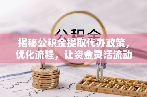 温县揭秘公积金提取代办政策，优化流程，让资金灵活流动