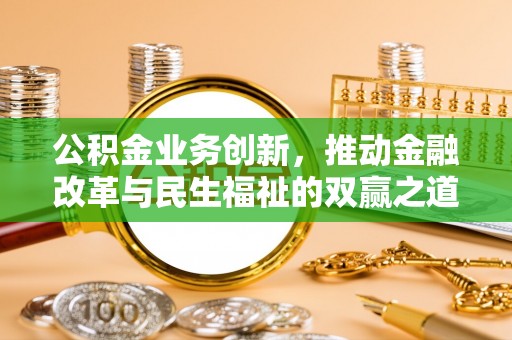 温县公积金业务创新，推动金融改革与民生福祉的双赢之道