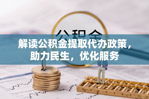 温县解读公积金提取代办政策，助力民生，优化服务