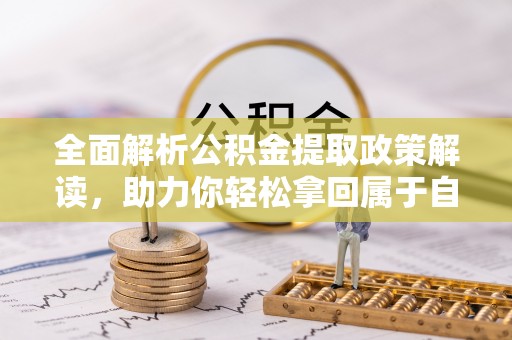 温县全面解析公积金提取政策解读，助力你轻松拿回属于自己的钱