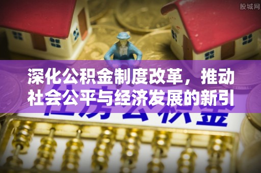 温县深化公积金制度改革，推动社会公平与经济发展的新引擎