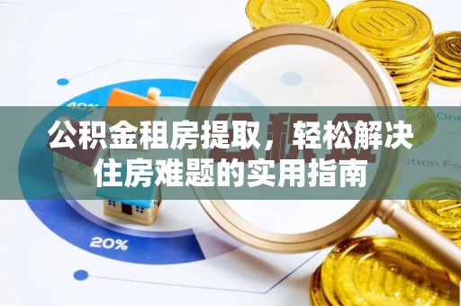 温县公积金租房提取，轻松解决住房难题的实用指南