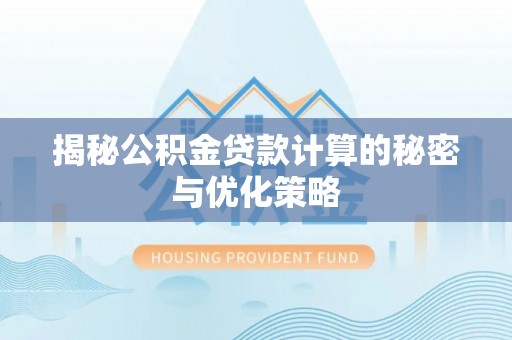 温县揭秘公积金贷款计算的秘密与优化策略