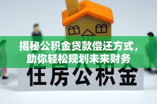 温县揭秘公积金贷款偿还方式，助你轻松规划未来财务
